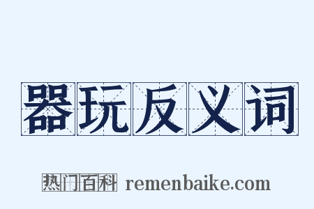 器玩反义词是什么意思的图片